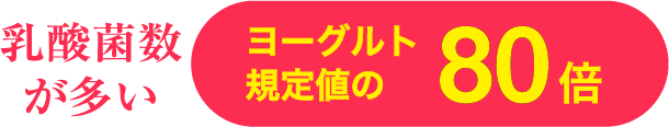 乳酸菌数
が多い ヨーグルト 規定値の80倍