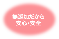 無添加だから安心・安全